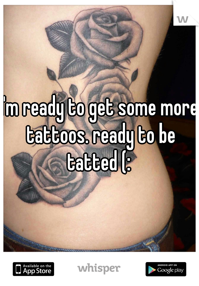 I'm ready to get some more tattoos. ready to be tatted (: 