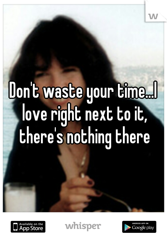 Don't waste your time...I love right next to it, there's nothing there