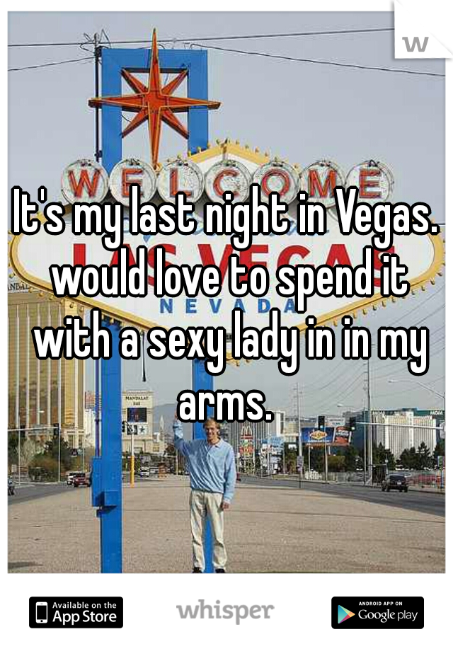 It's my last night in Vegas. would love to spend it with a sexy lady in in my arms. 
