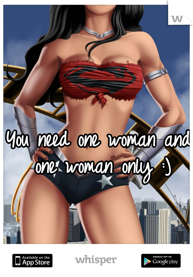 You need one woman and one woman only :)
