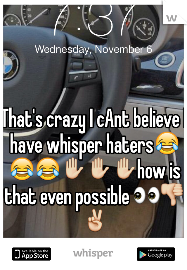 That's crazy I cAnt believe I have whisper haters😂😂😂✋✋✋how is that even possible 👀👎✌️