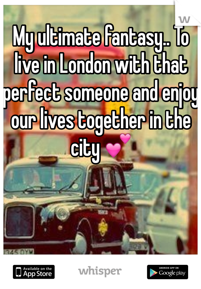 My ultimate fantasy.. To live in London with that perfect someone and enjoy our lives together in the city 💕