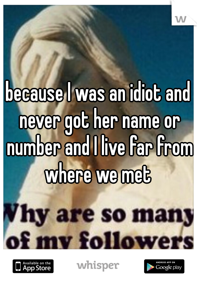 because I was an idiot and never got her name or number and I live far from where we met 