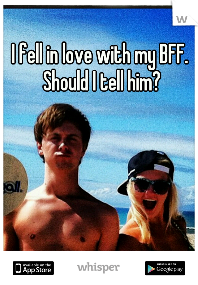 I fell in love with my BFF. Should I tell him?