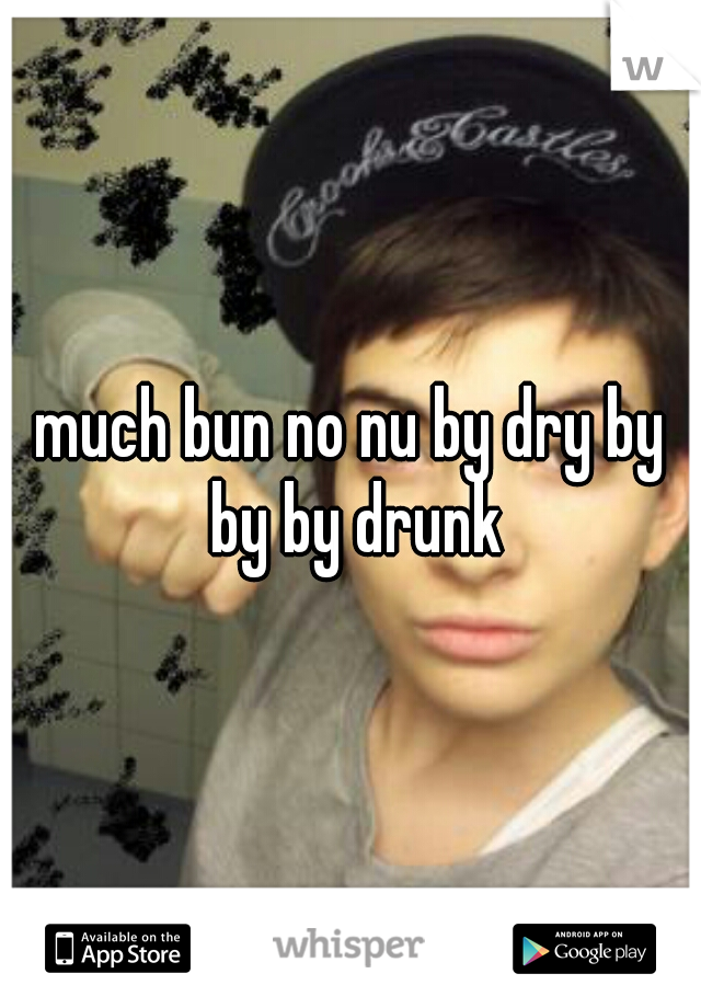 much bun no nu by dry by by by drunk
