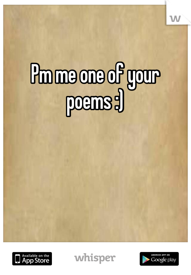 Pm me one of your poems :) 