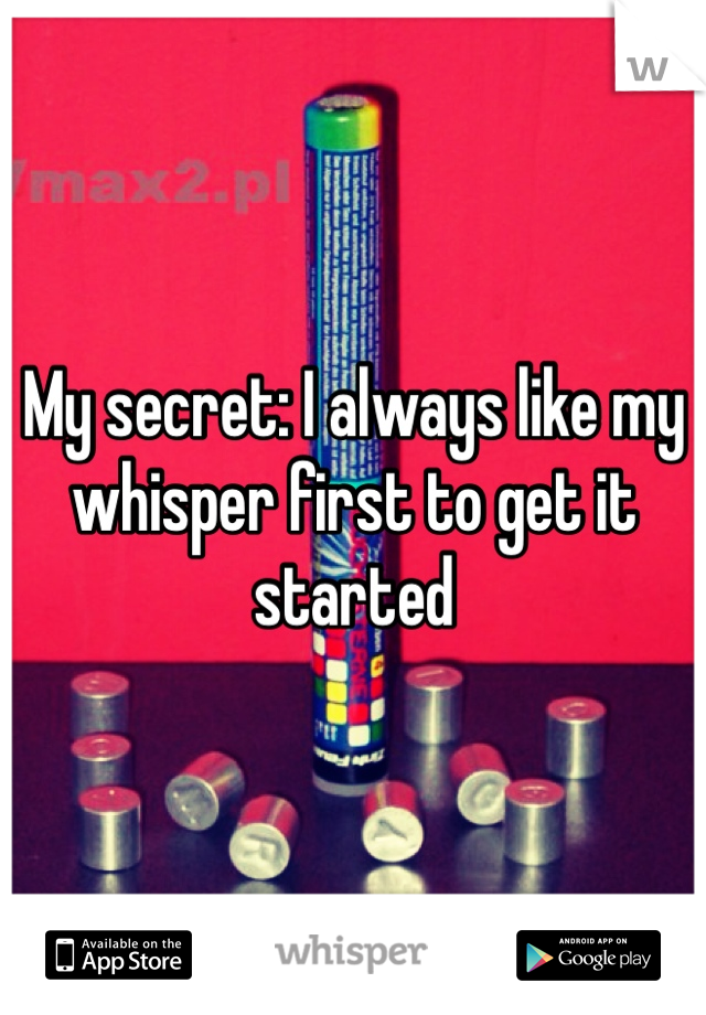 My secret: I always like my whisper first to get it started 
