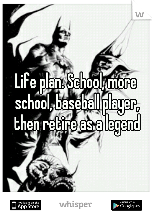 Life plan. School, more school, baseball player, then retire as a legend