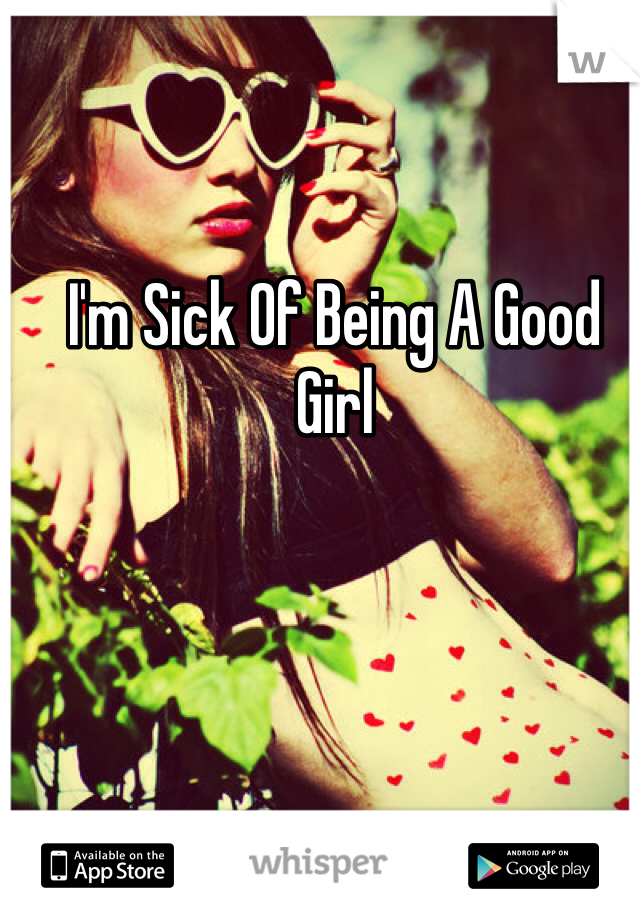 I'm Sick Of Being A Good Girl