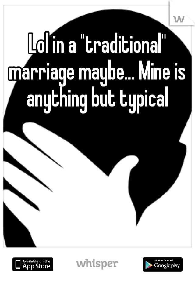 Lol in a "traditional" marriage maybe... Mine is anything but typical 