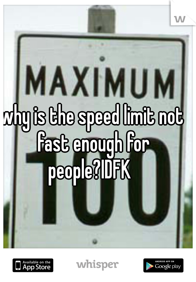 why is the speed limit not fast enough for people?IDFK  
