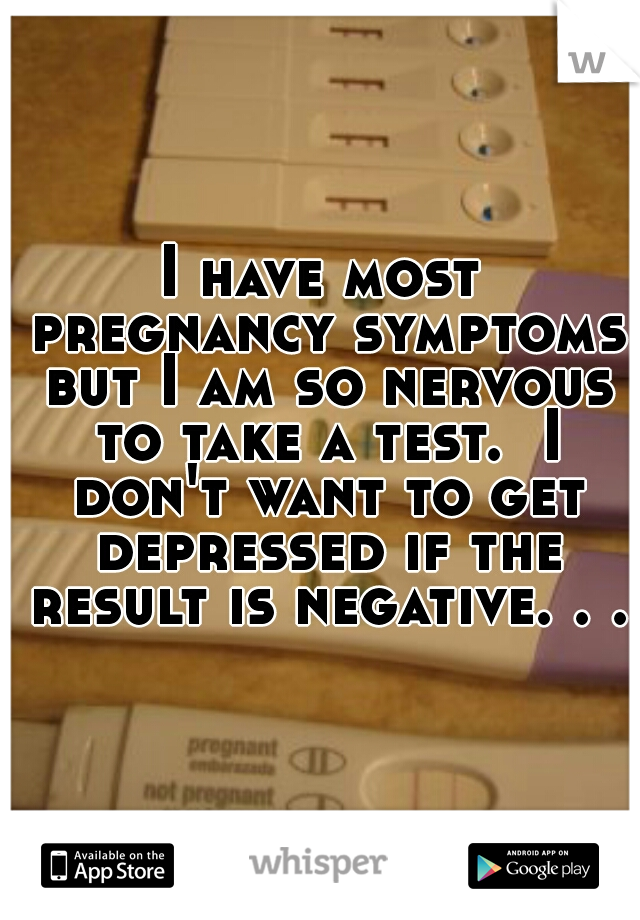 I have most pregnancy symptoms but I am so nervous to take a test.  I don't want to get depressed if the result is negative. . .