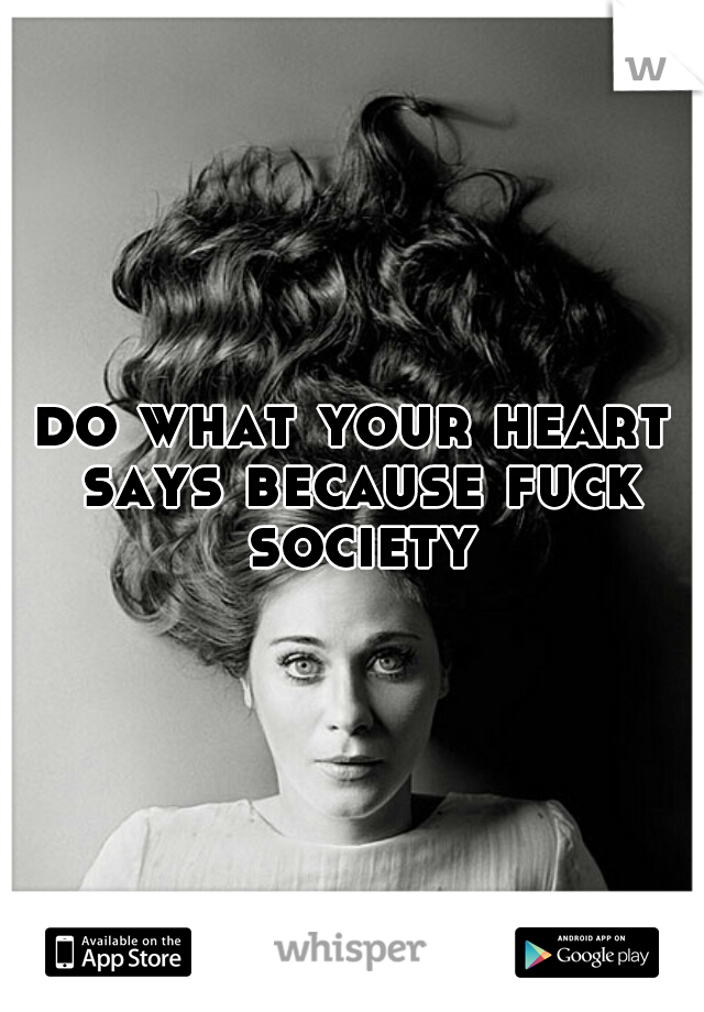 do what your heart says because fuck society