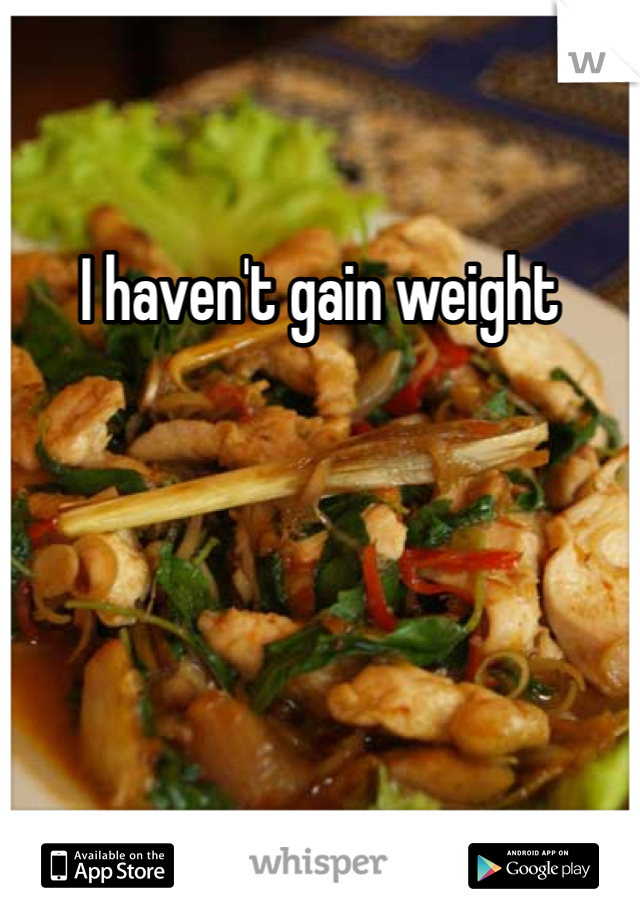 I haven't gain weight