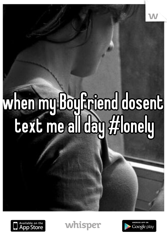 when my Boyfriend dosent text me all day #lonely