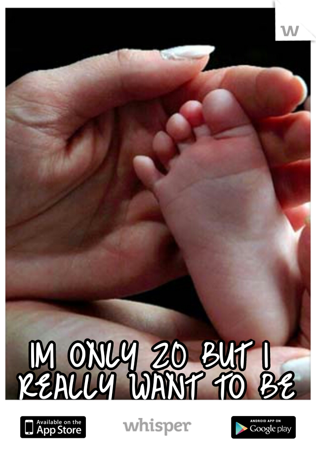 IM ONLY 20 BUT I REALLY WANT TO BE A MOTHER ♥ 