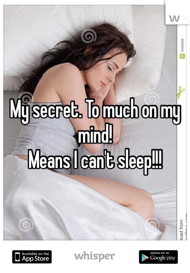 My secret. To much on my mind! 
Means I can't sleep!!! 