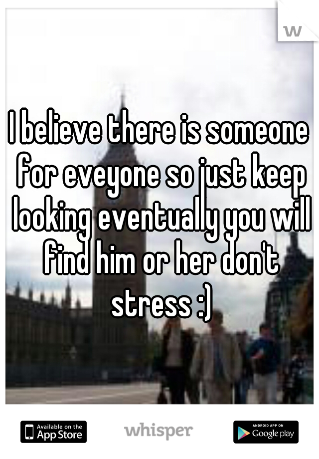 I believe there is someone for eveyone so just keep looking eventually you will find him or her don't stress :)