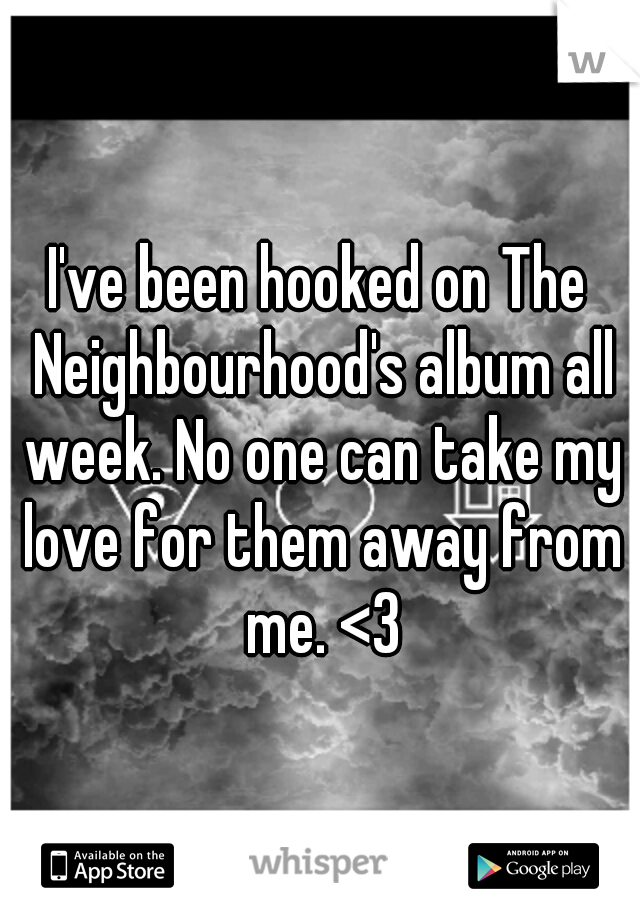 I've been hooked on The Neighbourhood's album all week. No one can take my love for them away from me. <3