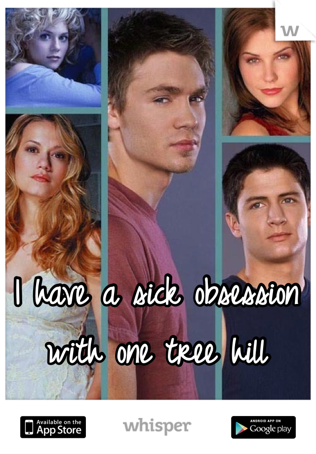 I have a sick obsession with one tree hill
