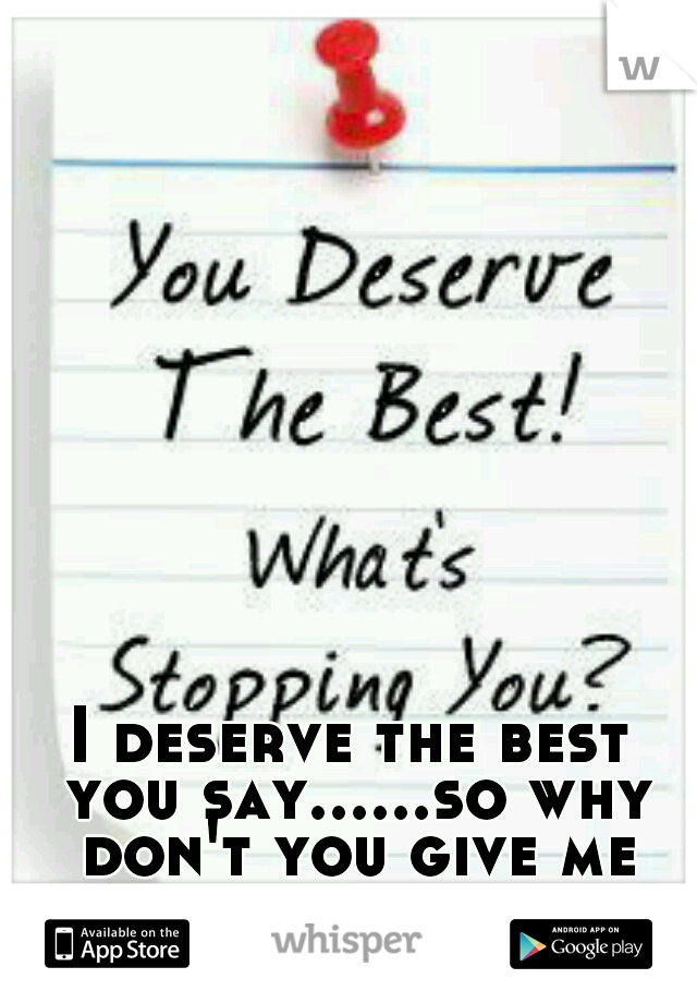 I deserve the best you say......so why don't you give me the best.... 