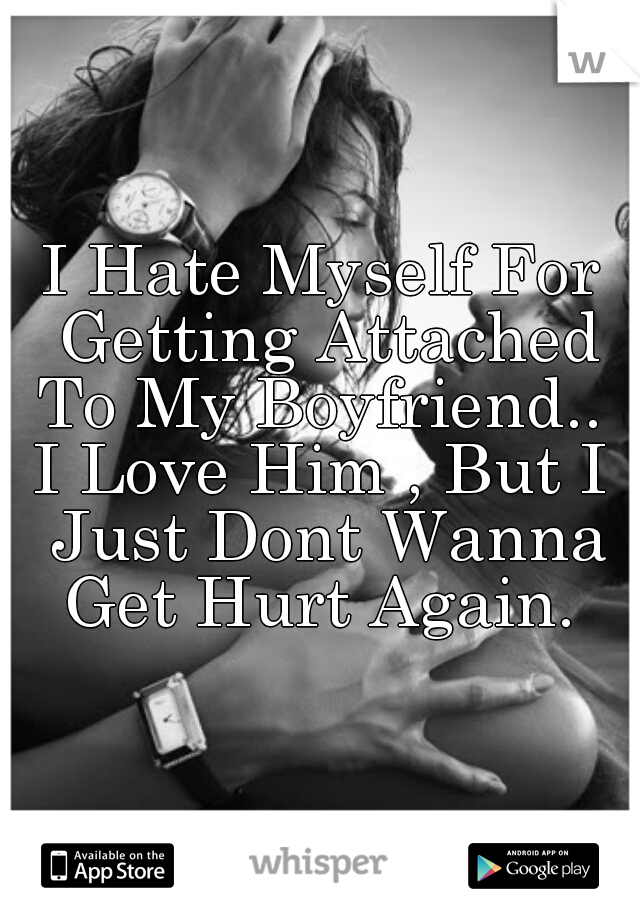 I Hate Myself For Getting Attached To My Boyfriend.. 
I Love Him , But I Just Dont Wanna Get Hurt Again. 