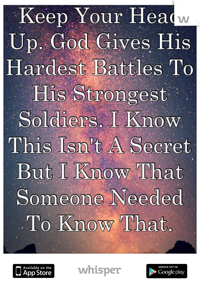 Keep Your Head Up. God Gives His Hardest Battles To His Strongest Soldiers. I Know This Isn't A Secret But I Know That Someone Needed To Know That.
 