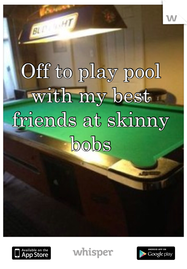 Off to play pool with my best friends at skinny bobs 