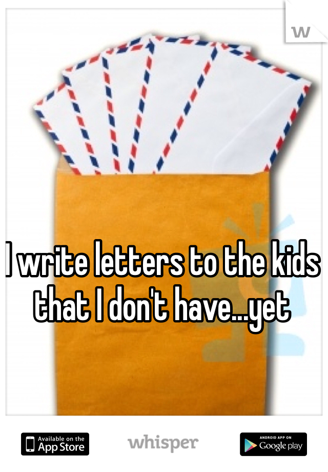 I write letters to the kids that I don't have...yet
