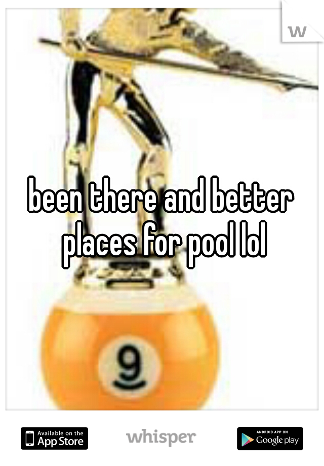 been there and better places for pool lol