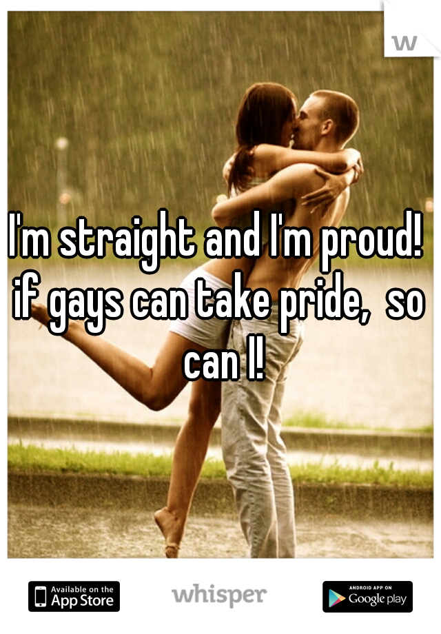 I'm straight and I'm proud! 

if gays can take pride,  so can I!