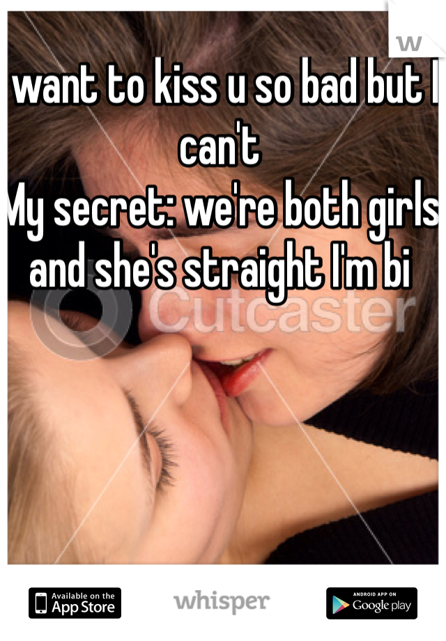 I want to kiss u so bad but I can't 
My secret: we're both girls and she's straight I'm bi