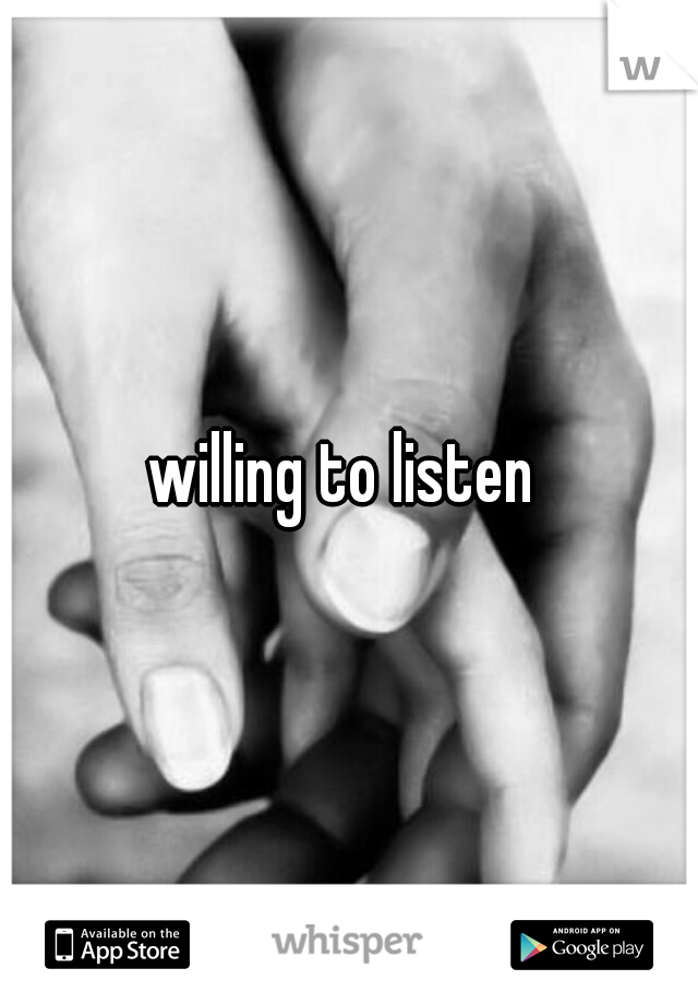 willing to listen 