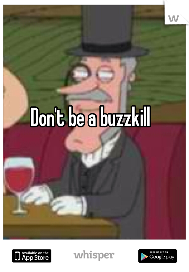 Don't be a buzzkill