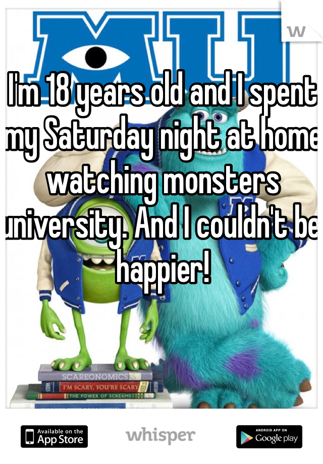 I'm 18 years old and I spent my Saturday night at home watching monsters university. And I couldn't be happier!