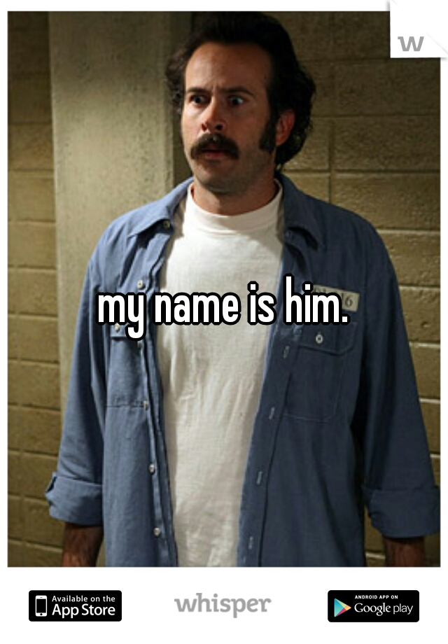 my name is him.