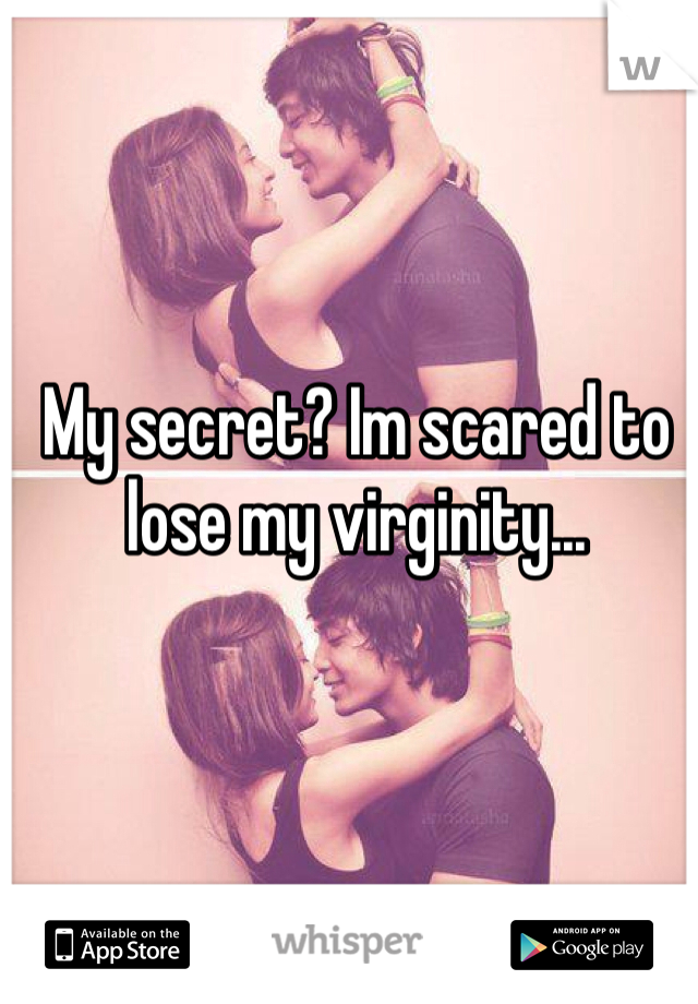 My secret? Im scared to lose my virginity... 