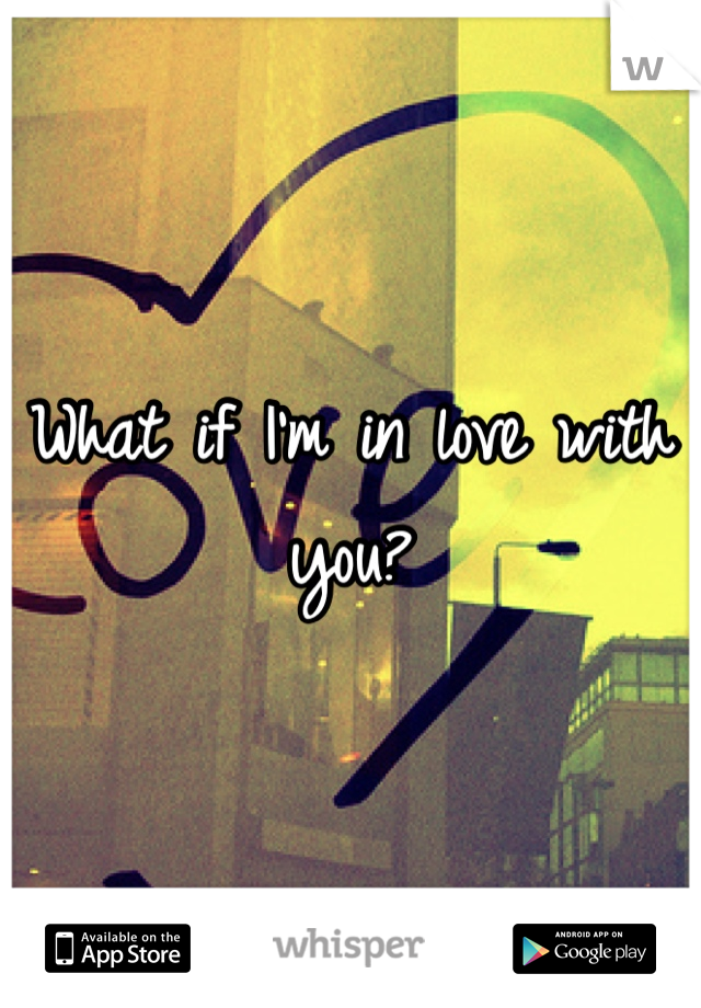 What if I'm in love with you?