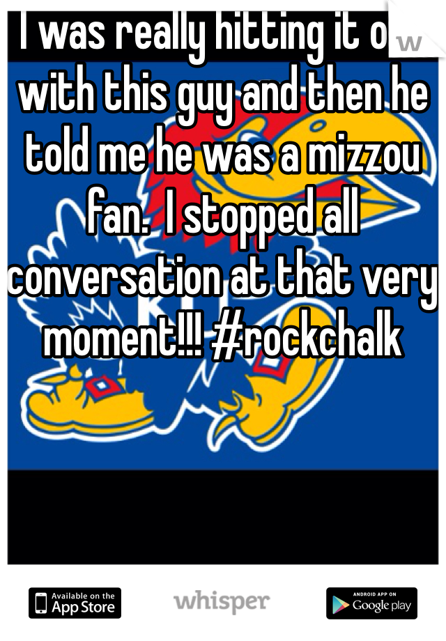 I was really hitting it off with this guy and then he told me he was a mizzou fan.  I stopped all conversation at that very moment!!! #rockchalk
