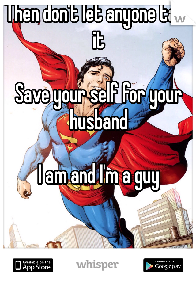 Then don't let anyone take it 

Save your self for your husband

I am and I'm a guy 