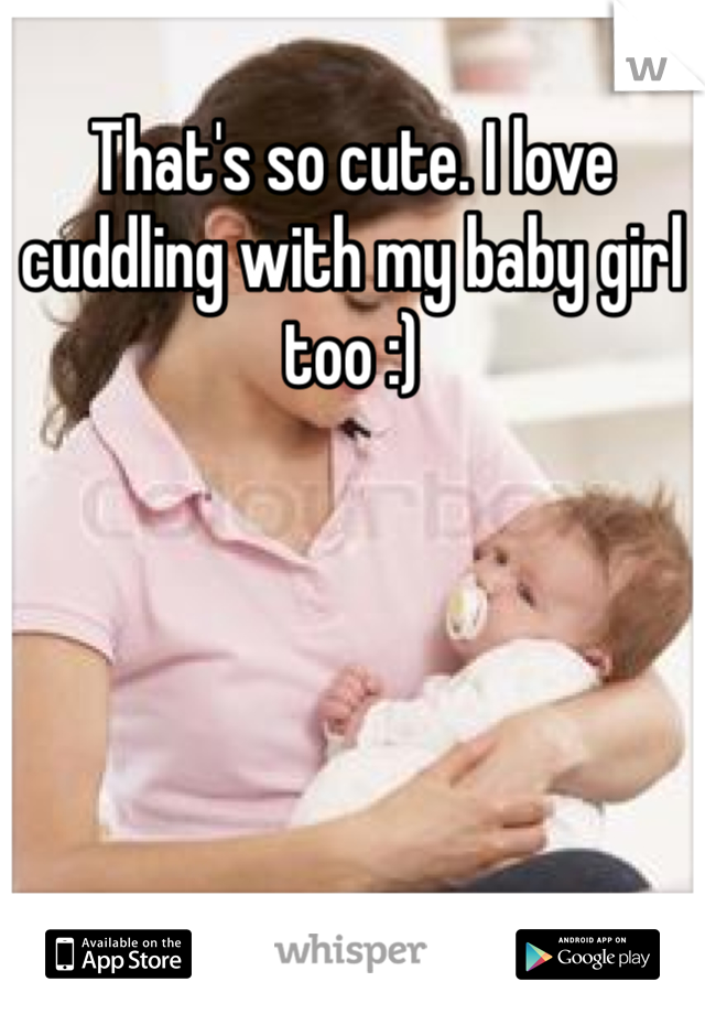 That's so cute. I love cuddling with my baby girl too :) 