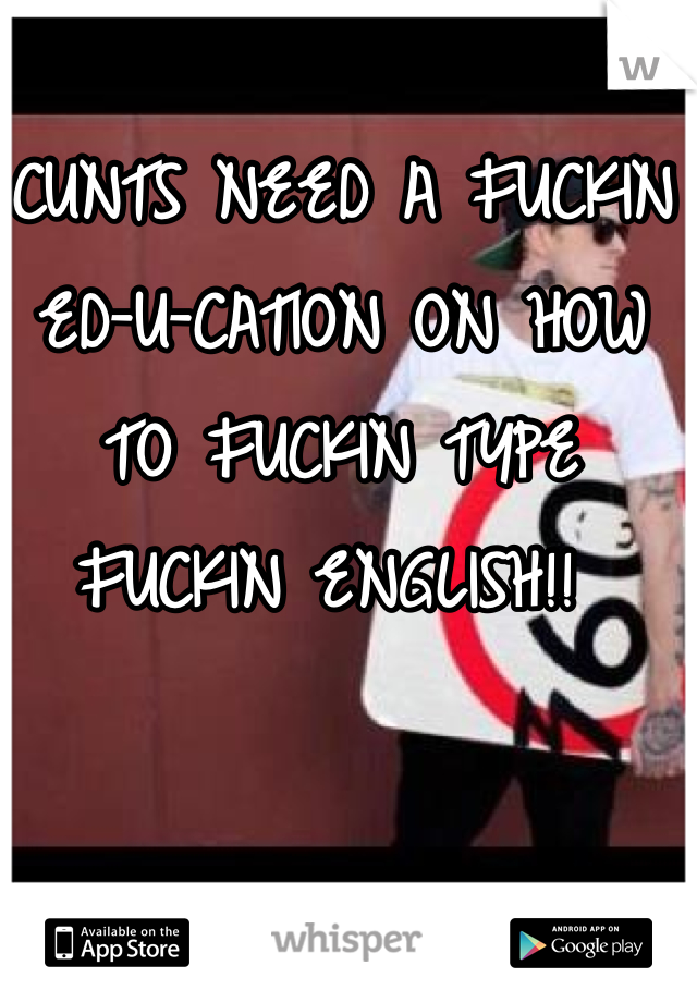 CUNTS NEED A FUCKIN ED-U-CATION ON HOW TO FUCKIN TYPE FUCKIN ENGLISH!! 