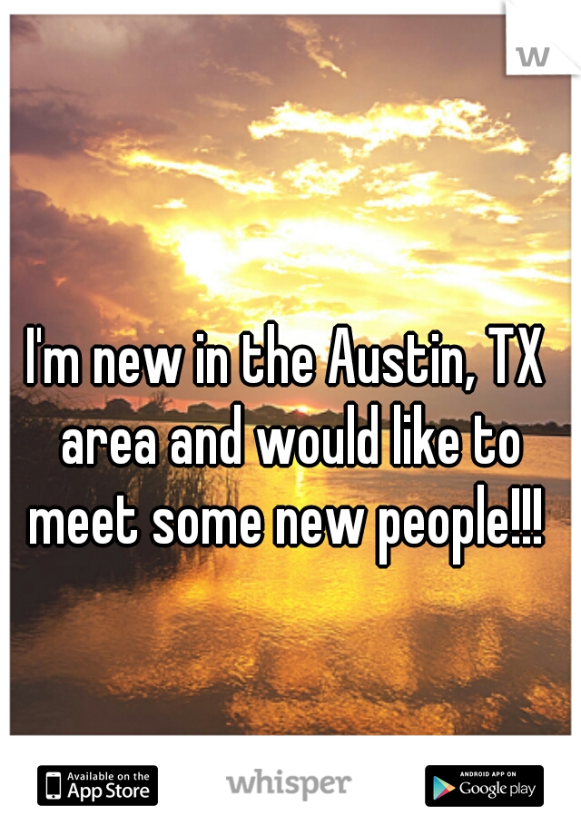 I'm new in the Austin, TX area and would like to meet some new people!!! 
