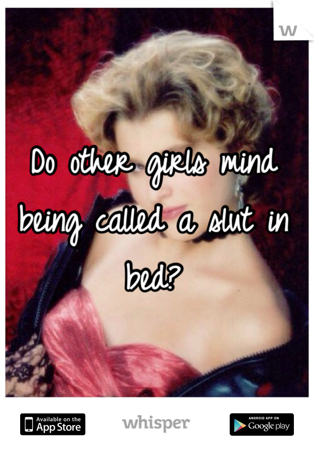 Do other girls mind being called a slut in bed? 