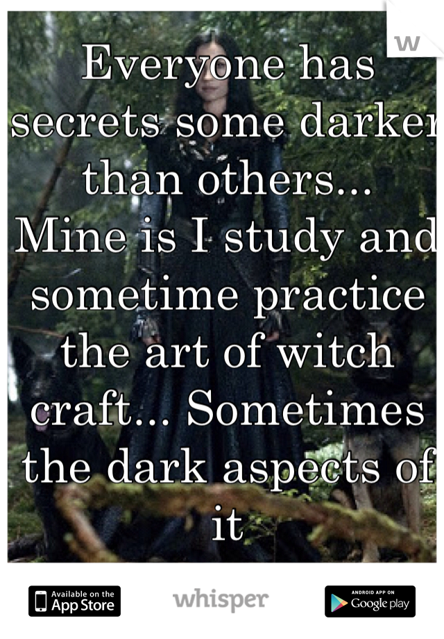 Everyone has secrets some darker than others... 
Mine is I study and sometime practice the art of witch craft... Sometimes the dark aspects of it