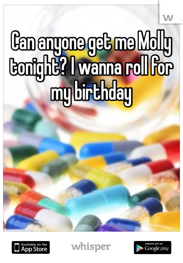Can anyone get me Molly tonight? I wanna roll for my birthday