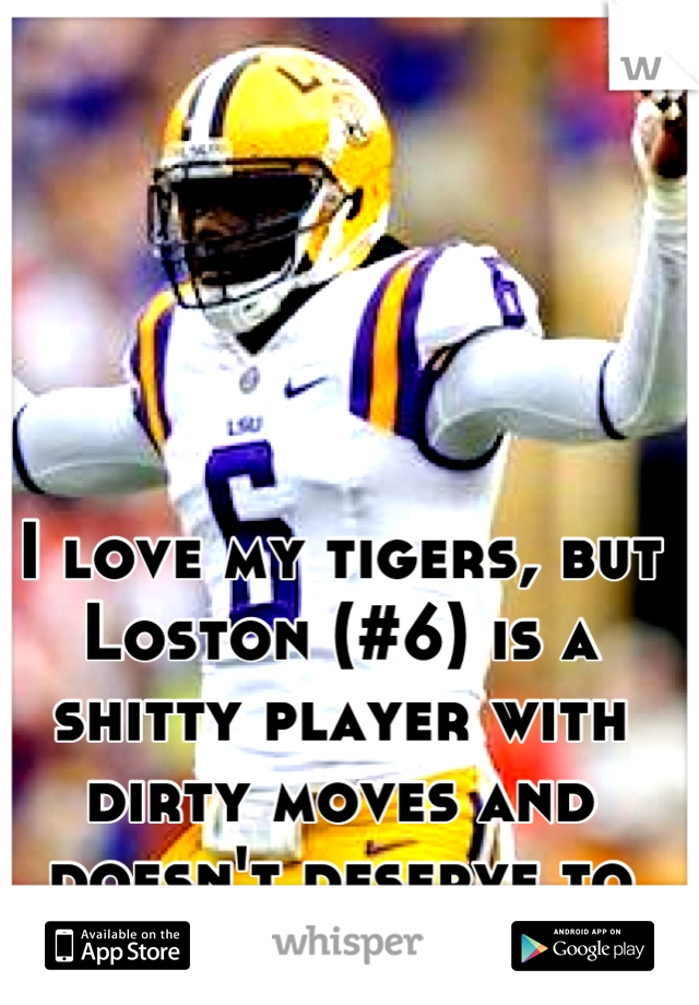 I love my tigers, but Loston (#6) is a shitty player with dirty moves and doesn't deserve to play the game.