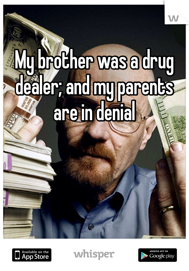 My brother was a drug dealer; and my parents are in denial

