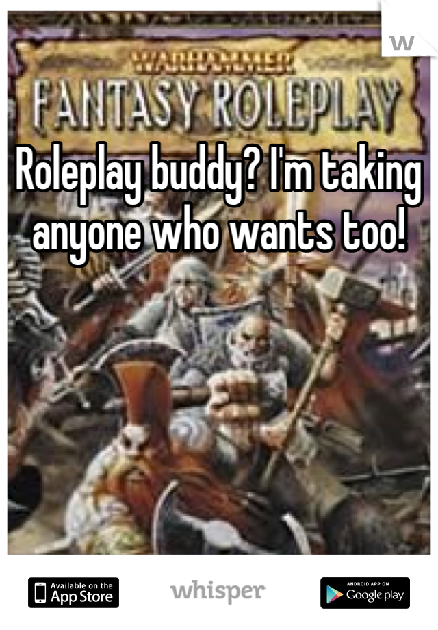 Roleplay buddy? I'm taking anyone who wants too! 