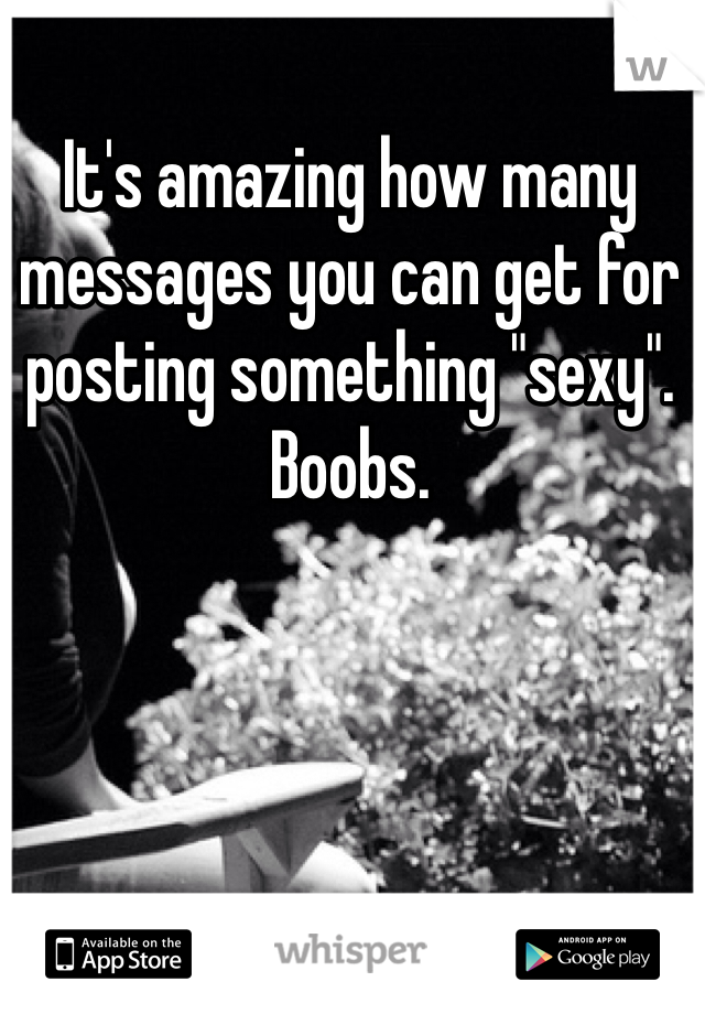 It's amazing how many messages you can get for posting something "sexy". Boobs. 